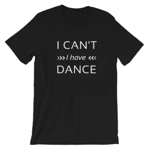 Dance quote T-shirt, I can't I have dance T-shirt, Short-Sleeve Unisex Dance T-Shirt
