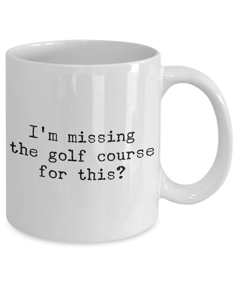 Golf Coffee Mug - Golf Gifts for Dad - Golf Gag Gifts - Golf Gifts for Women - I'm Missing the Golf Course for This? Funny Mugs