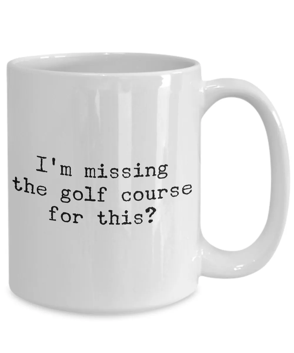Golf Coffee Mug - Golf Gifts for Dad - Golf Gag Gifts - Golf Gifts for Women - I'm Missing the Golf Course for This? Funny Mugs