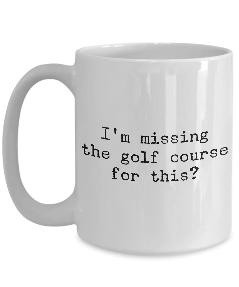Golf Coffee Mug - Golf Gifts for Dad - Golf Gag Gifts - Golf Gifts for Women - I'm Missing the Golf Course for This? Funny Mugs