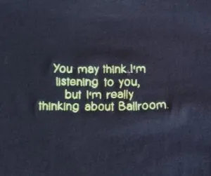 "You May Think I'm Listening To You, But I'm Really Thinking About Ballroom" - WOMEN'S TOPS